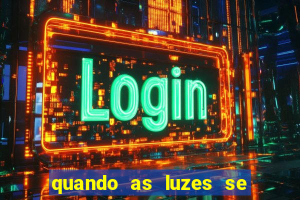 quando as luzes se apagam redecanais